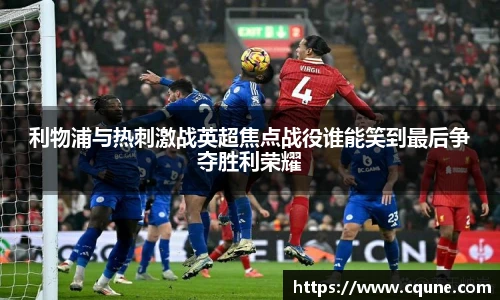 利物浦与热刺激战英超焦点战役谁能笑到最后争夺胜利荣耀