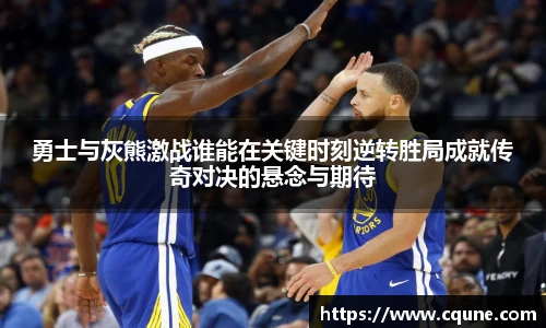 勇士与灰熊激战谁能在关键时刻逆转胜局成就传奇对决的悬念与期待