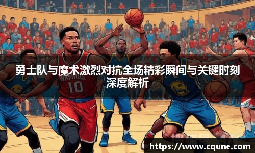 勇士队与魔术激烈对抗全场精彩瞬间与关键时刻深度解析