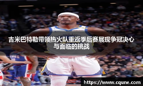 MILE米乐官网吉米巴特勒带领热火队重返季后赛展现争冠决心与面临的挑战